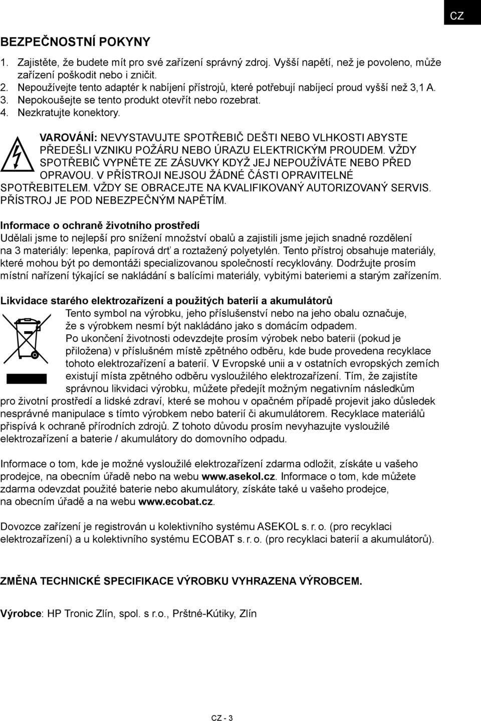 VAROVÁNÍ: NEVYSTAVUJTE SPOTŘEBIČ DEŠTI NEBO VLHKOSTI ABYSTE PŘEDEŠLI VZNIKU POŽÁRU NEBO ÚRAZU ELEKTRICKÝM PROUDEM. VŽDY SPOTŘEBIČ VYPNĚTE ZE ZÁSUVKY KDYŽ JEJ NEPOUŽÍVÁTE NEBO PŘED OPRAVOU.