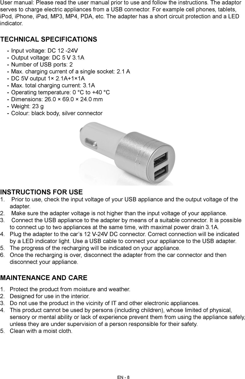 Technical specifications --Input voltage: DC 12-24V --Output voltage: DC 5 V 3.1A --Number of USB ports: 2 --Max. charging current of a single socket: 2.1 A --DC 5V output 1 2.1A+1 1A --Max.