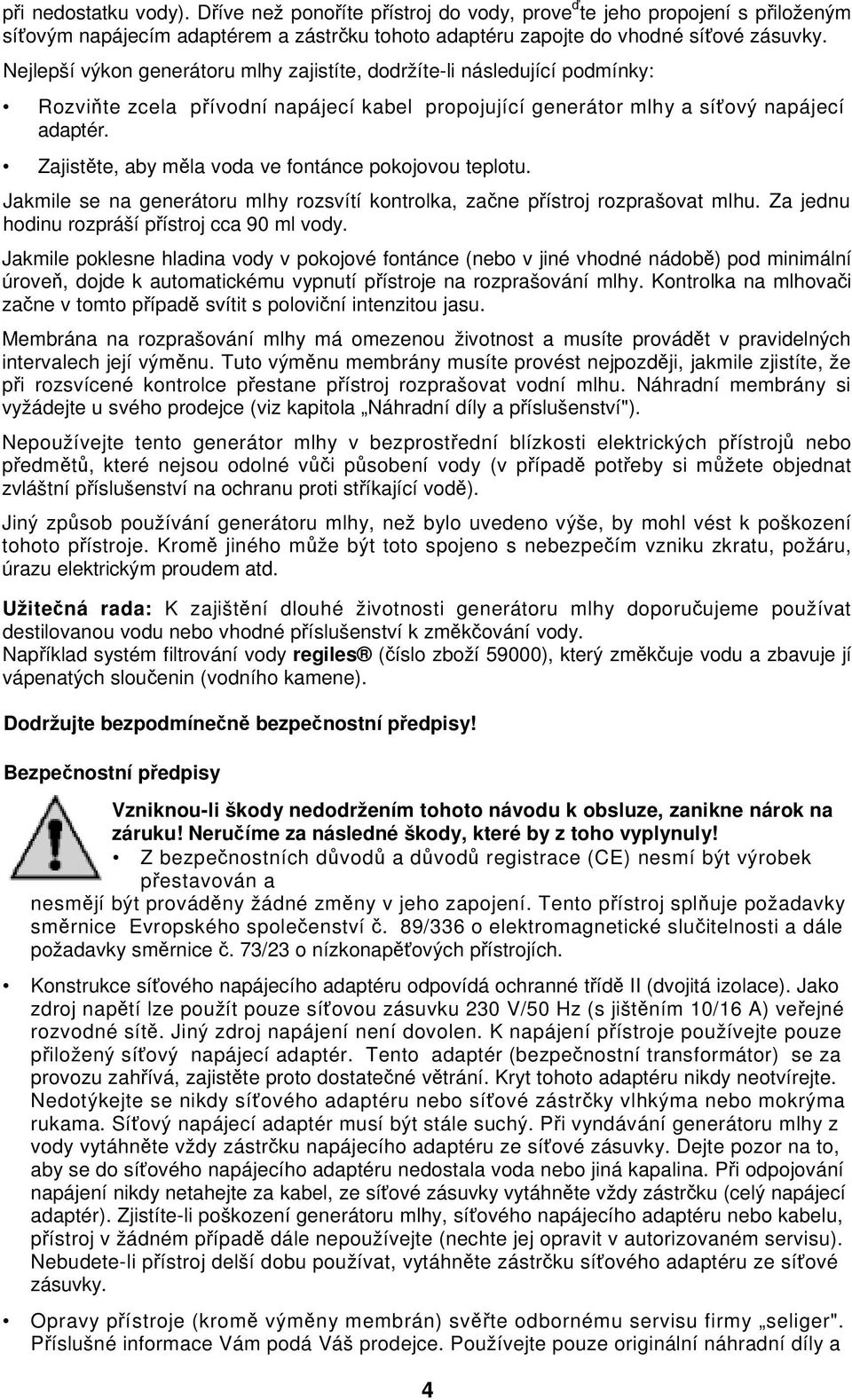 Zajistte, aby mla voda ve fontánce pokojovou teplotu. Jakmile se na generátoru mlhy rozsvítí kontrolka, zane pístroj rozprašovat mlhu. Za jednu hodinu rozpráší pístroj cca 90 ml vody.