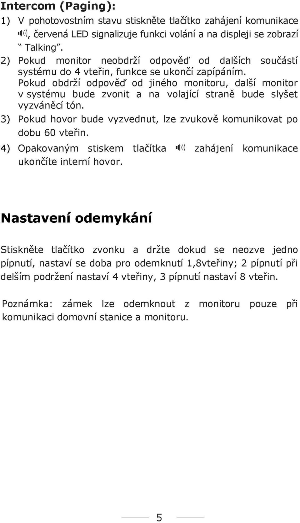 Pokud obdrží odpověď od jiného monitoru, další monitor v systému bude zvonit a na volající straně bude slyšet vyzváněcí tón. 3) Pokud hovor bude vyzvednut, lze zvukově komunikovat po dobu 60 vteřin.