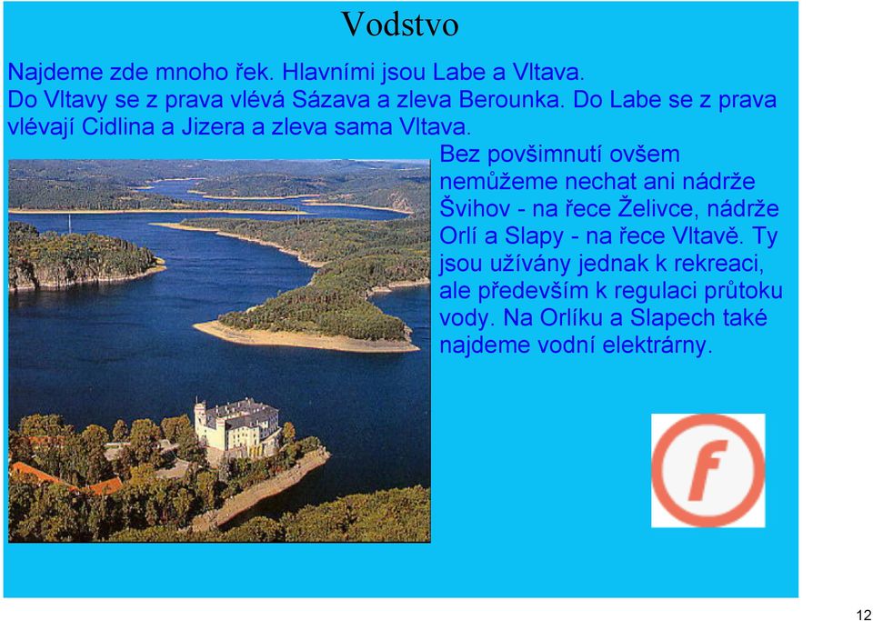 Do Labe se z prava vlévají Cidlina a Jizera a zleva sama Vltava.