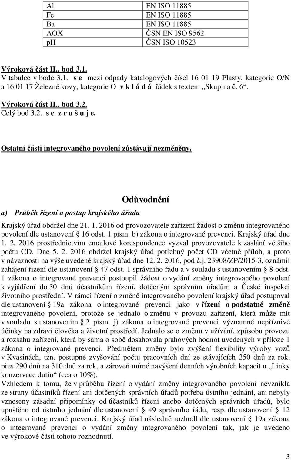 a) Průběh řízení a postup krajského úřadu Odůvodnění Krajský úřad obdržel dne 21. 1. 2016 od provozovatele zařízení žádost o změnu integrovaného povolení dle ustanovení 16 odst. 1 písm.