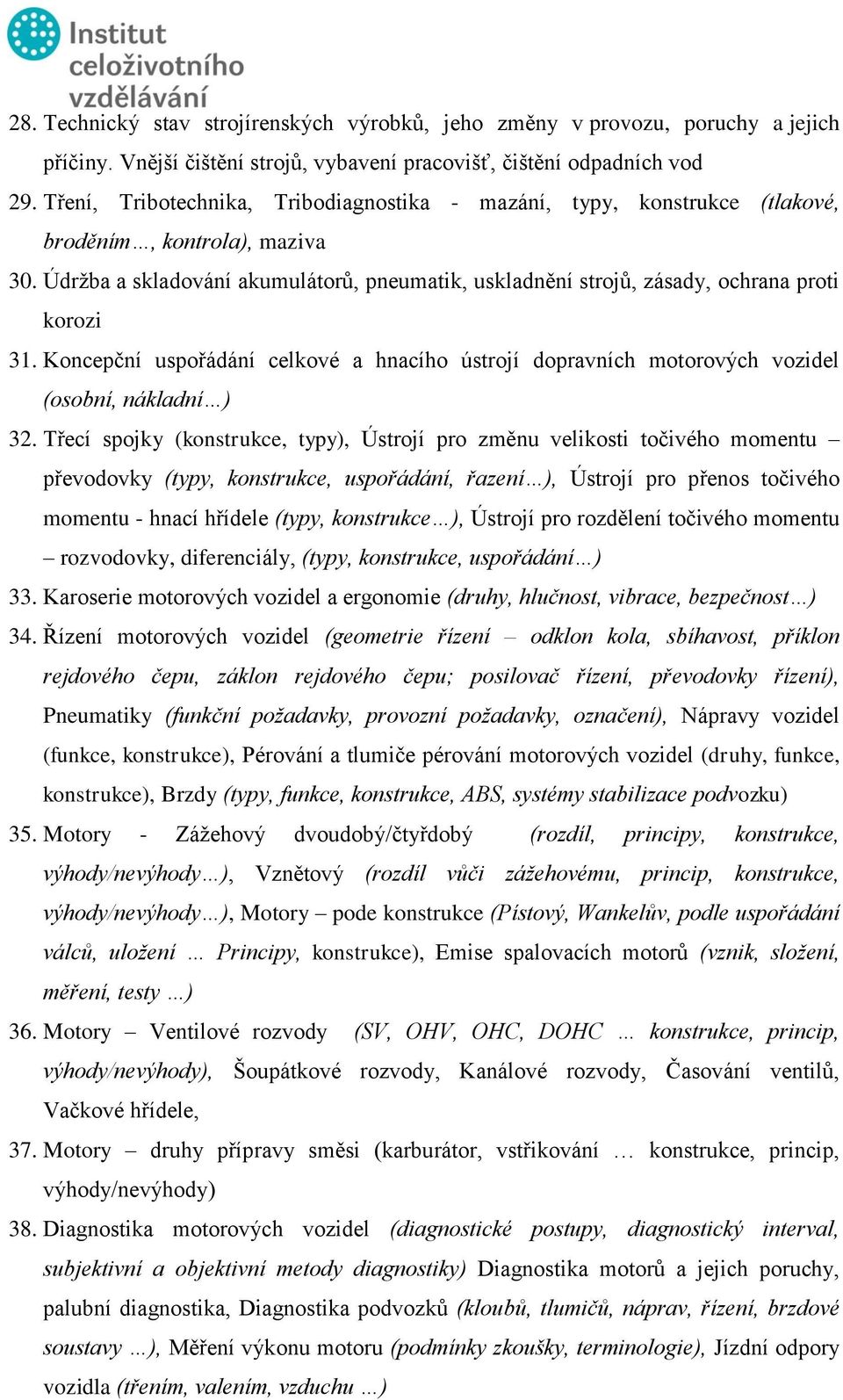 Údržba a skladování akumulátorů, pneumatik, uskladnění strojů, zásady, ochrana proti korozi 31. Koncepční uspořádání celkové a hnacího ústrojí dopravních motorových vozidel (osobní, nákladní ) 32.