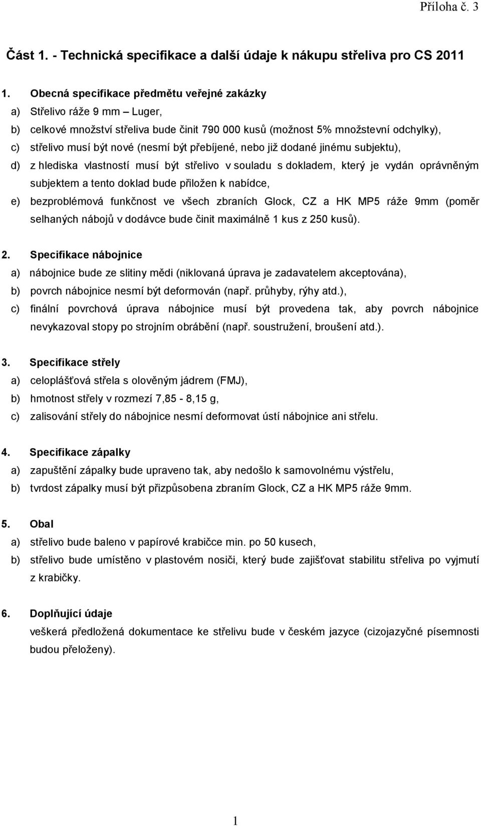 musí být nové (nesmí být přebíjené, nebo již dodané jinému subjektu), subjektem a tento doklad bude přiložen k nabídce, e) bezproblémová funkčnost ve všech zbraních Glock, CZ a HK MP5 ráže 9mm (poměr