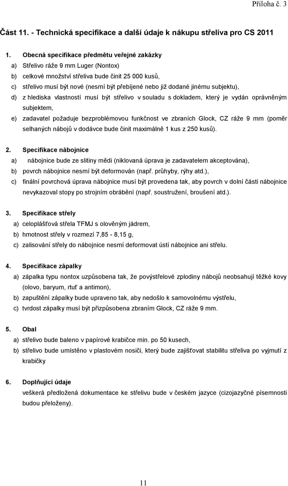 bezproblémovou funkčnost ve zbraních Glock, CZ ráže 9 mm (poměr selhaných nábojů v dodávce bude činit maximálně 1 kus z 250 kusů).