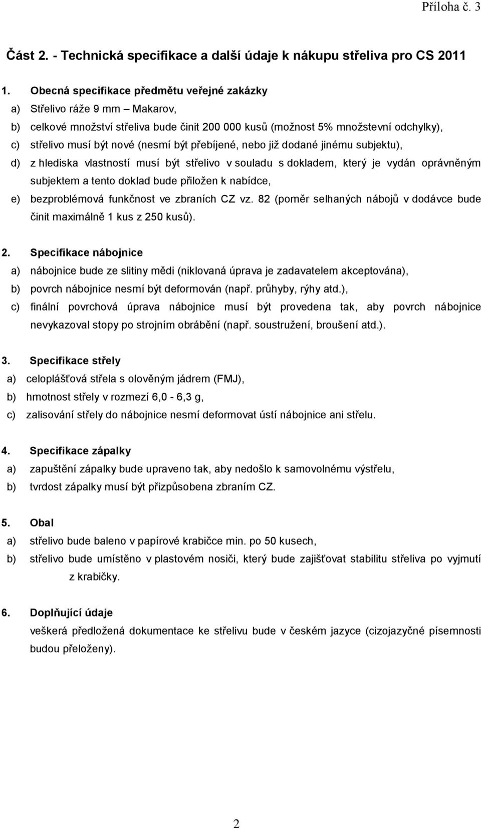 musí být nové (nesmí být přebíjené, nebo již dodané jinému subjektu), subjektem a tento doklad bude přiložen k nabídce, e) bezproblémová funkčnost ve zbraních CZ vz.