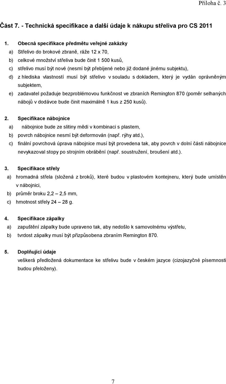 bezproblémovou funkčnost ve zbraních Remington 870 (poměr selhaných nábojů v dodávce bude činit maximálně 1 kus z 250 kusů).