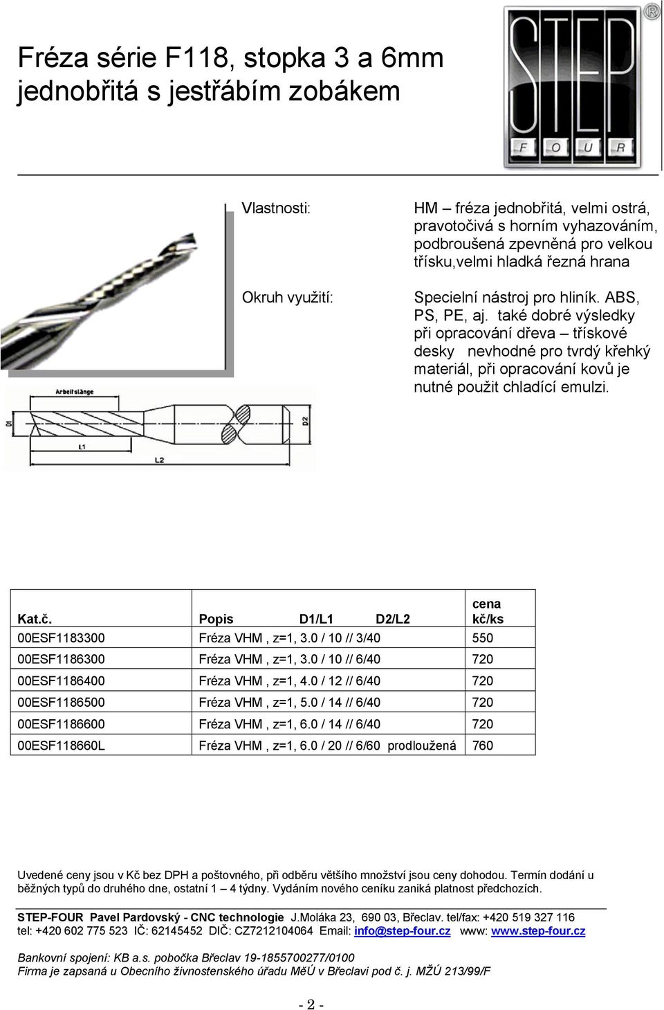 také dobré výsledky při opracování dřeva třískové desky nevhodné pro tvrdý křehký materiál, při opracování kovů je nutné použit chladící emulzi. 00ESF1183300 Fréza VHM, z=1, 3.