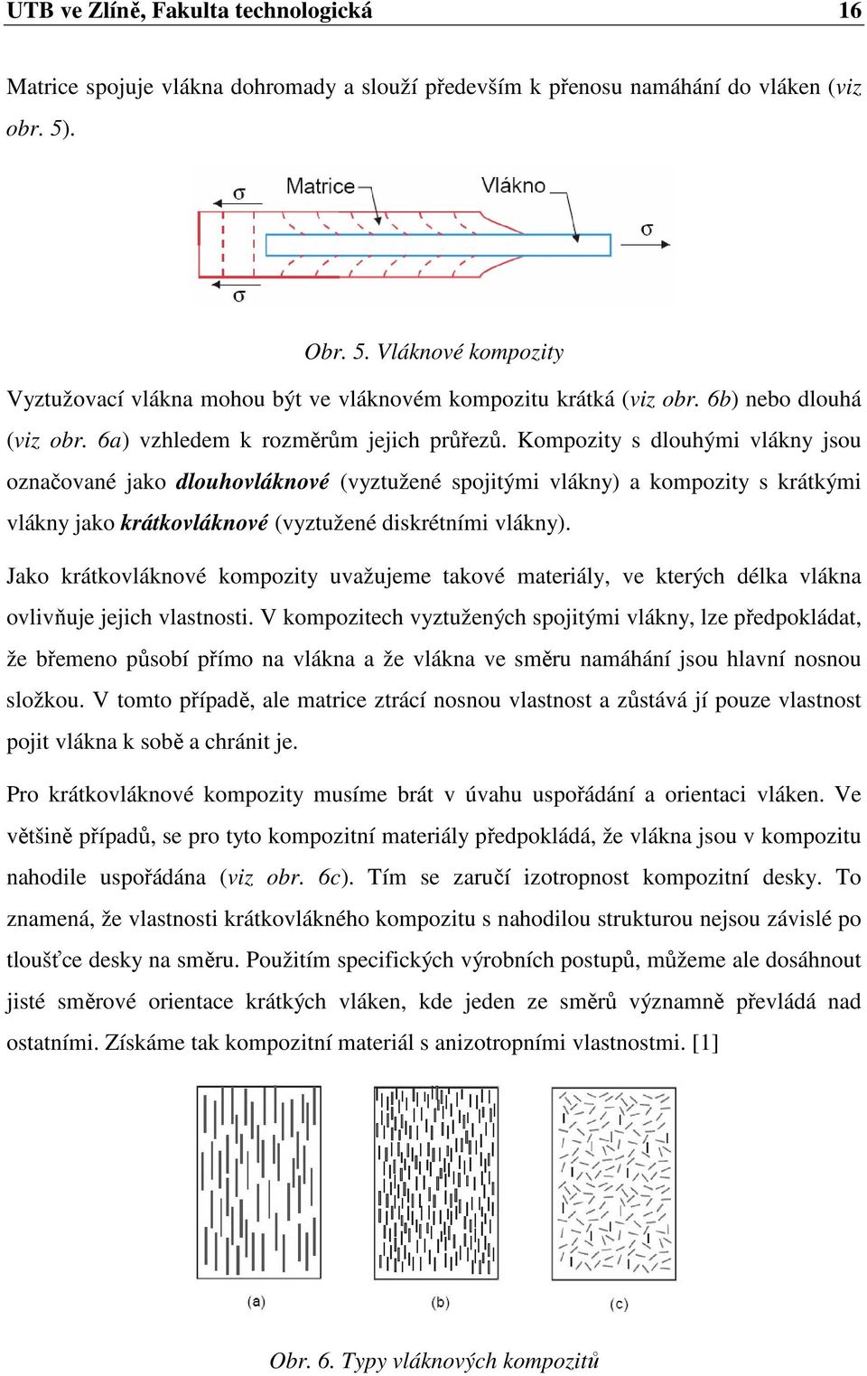 Kompozity s dlouhými vlákny jsou označované jako dlouhovláknové (vyztužené spojitými vlákny) a kompozity s krátkými vlákny jako krátkovláknové (vyztužené diskrétními vlákny).