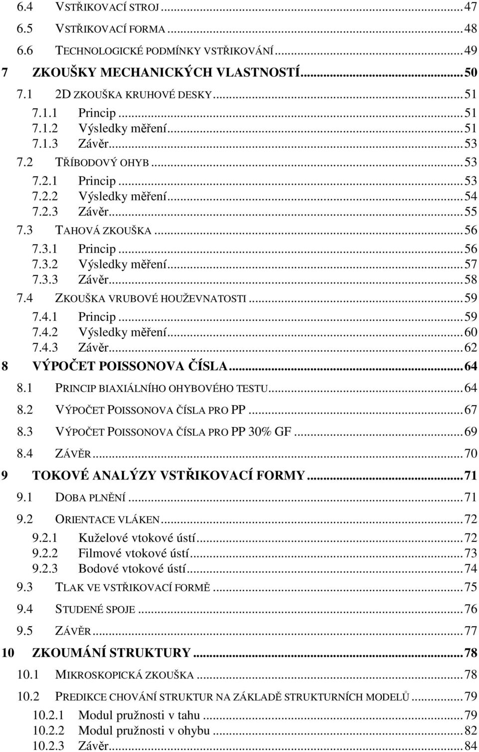 4 ZKOUŠKA VRUBOVÉ HOUŽEVNATOSTI...59 7.4.1 Princip...59 7.4.2 Výsledky měření...60 7.4.3 Závěr...62 8 VÝPOČET POISSONOVA ČÍSLA...64 8.1 PRINCIP BIAXIÁLNÍHO OHYBOVÉHO TESTU...64 8.2 VÝPOČET POISSONOVA ČÍSLA PRO PP.