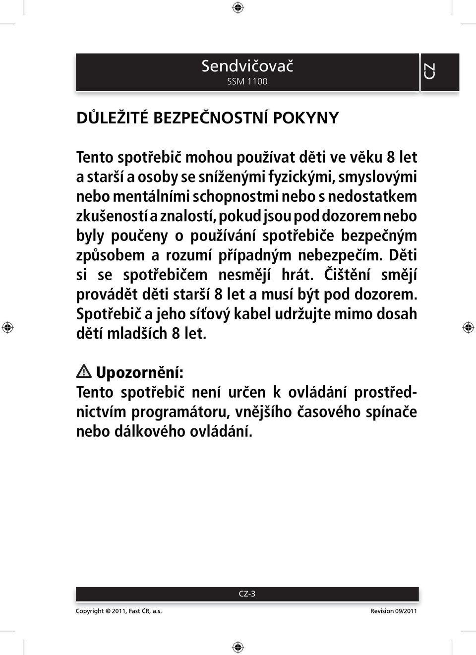 případným nebezpečím. Děti si se spotřebičem nesmějí hrát. Čištění smějí provádět děti starší 8 let a musí být pod dozorem.