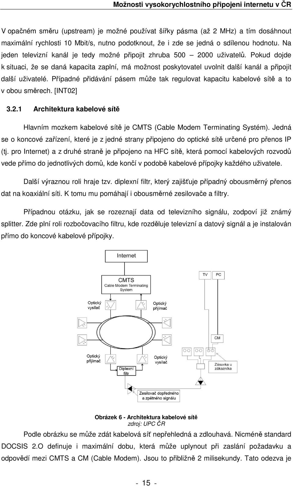 Případné přidávání pásem může tak regulovat kapacitu kabelové sítě a to v obou směrech. [INT02] 3.2.1 Architektura kabelové sítě Hlavním mozkem kabelové sítě je CMTS (Cable Modem Terminating Systém).