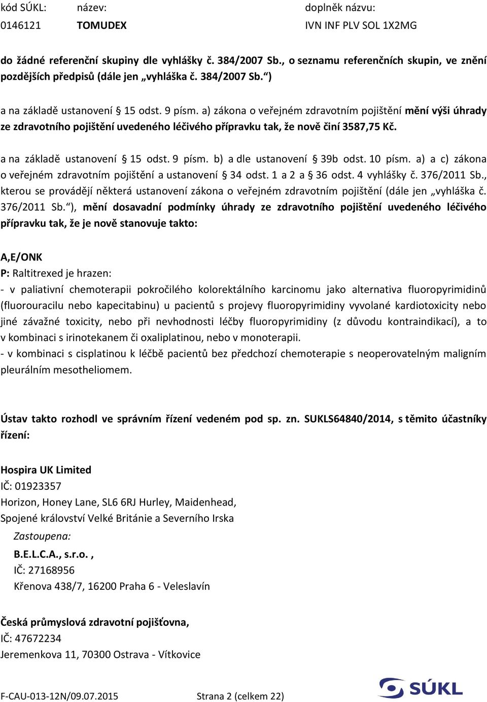 a) zákona o veřejném zdravotním pojištění mění výši úhrady ze zdravotního pojištění uvedeného léčivého přípravku tak, že nově činí 3587,75 Kč. a na základě ustanovení 15 odst. 9 písm.