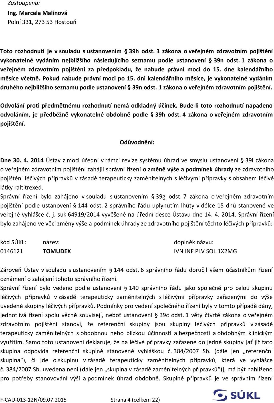 1 zákona o veřejném zdravotním pojištění za předpokladu, že nabude právní moci do 15. dne kalendářního měsíce včetně. Pokud nabude právní moci po 15.