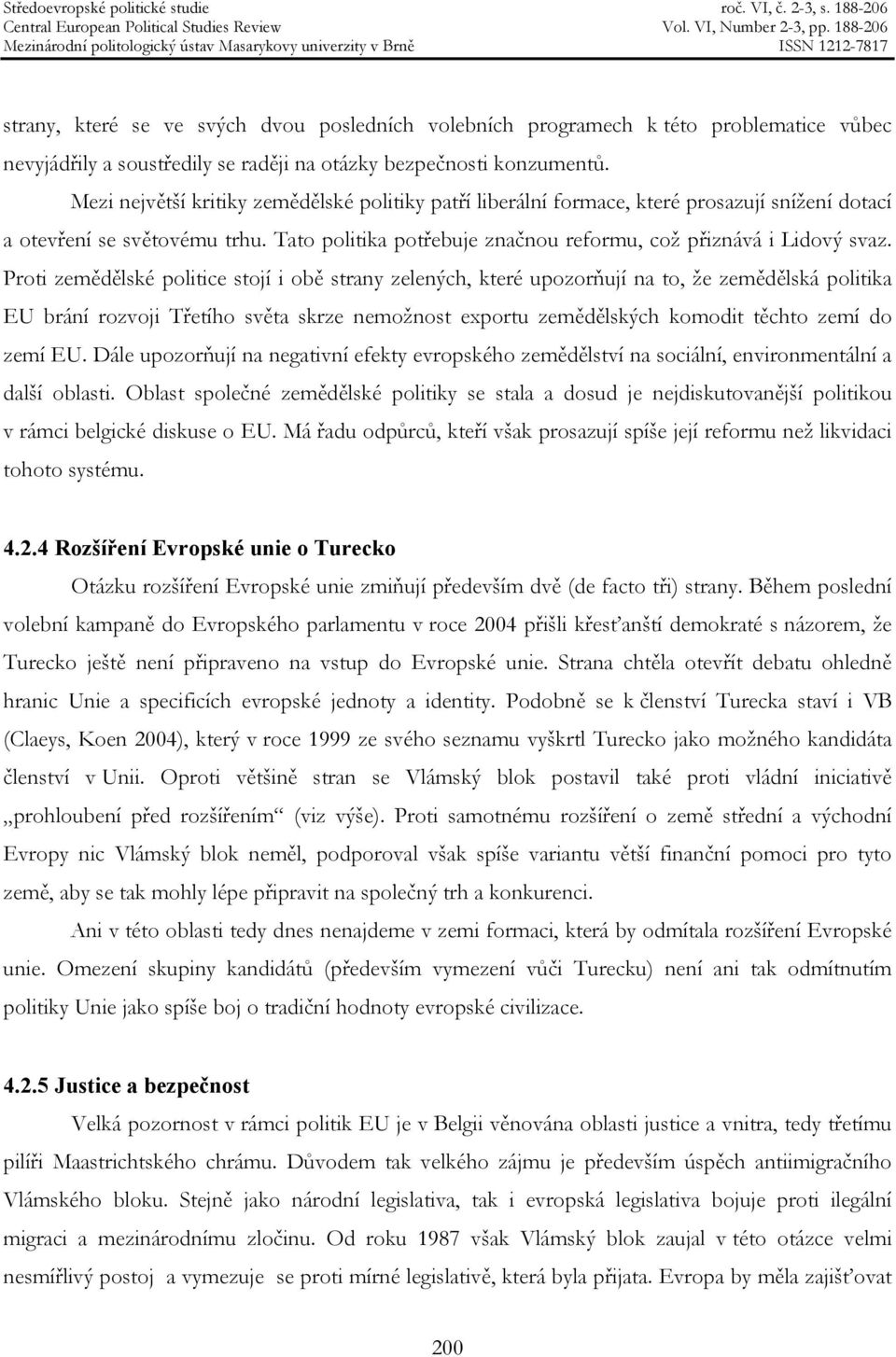 Proti zemědělské politice stojí i obě strany zelených, které upozorňují na to, že zemědělská politika EU brání rozvoji Třetího světa skrze nemožnost exportu zemědělských komodit těchto zemí do zemí