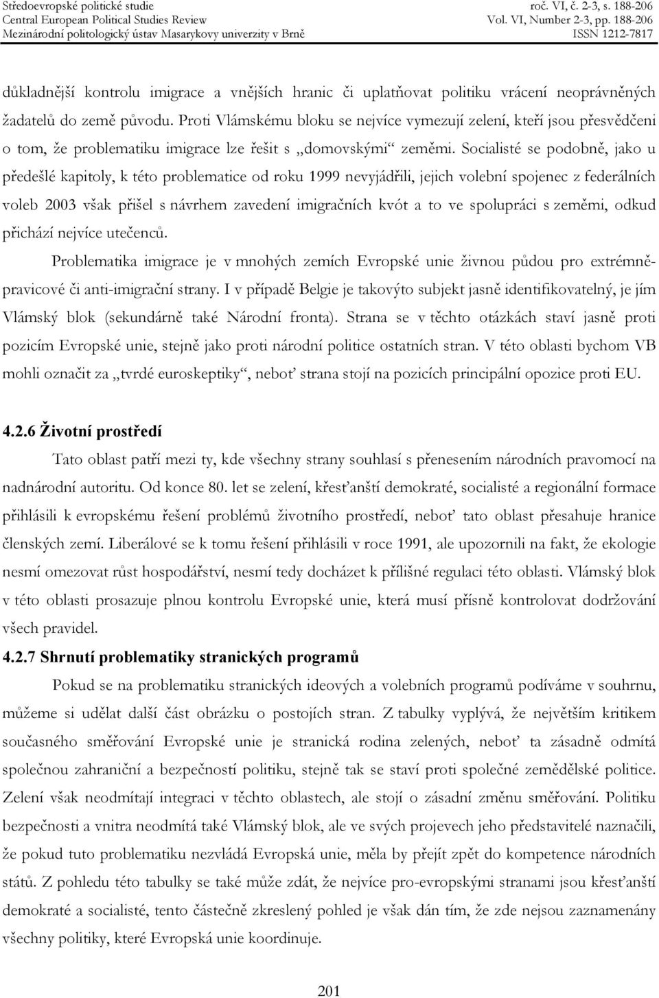 Socialisté se podobně, jako u předešlé kapitoly, k této problematice od roku 1999 nevyjádřili, jejich volební spojenec z federálních voleb 2003 však přišel s návrhem zavedení imigračních kvót a to ve