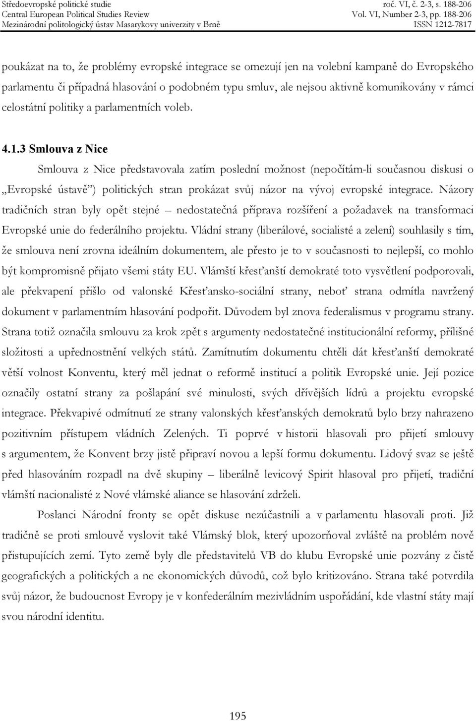 3 Smlouva z Nice Smlouva z Nice představovala zatím poslední možnost (nepočítám-li současnou diskusi o Evropské ústavě ) politických stran prokázat svůj názor na vývoj evropské integrace.
