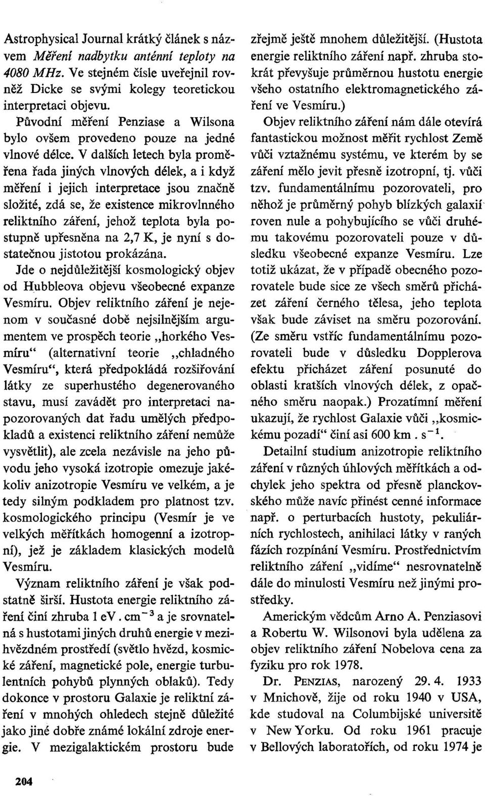 V dalších letech byla proměřena řada jiných vlnových délek, a i když měření i jejich interpretace jsou značně složité, zdá se, že existence mikrovlnného reliktního záření, jehož teplota byla postupně