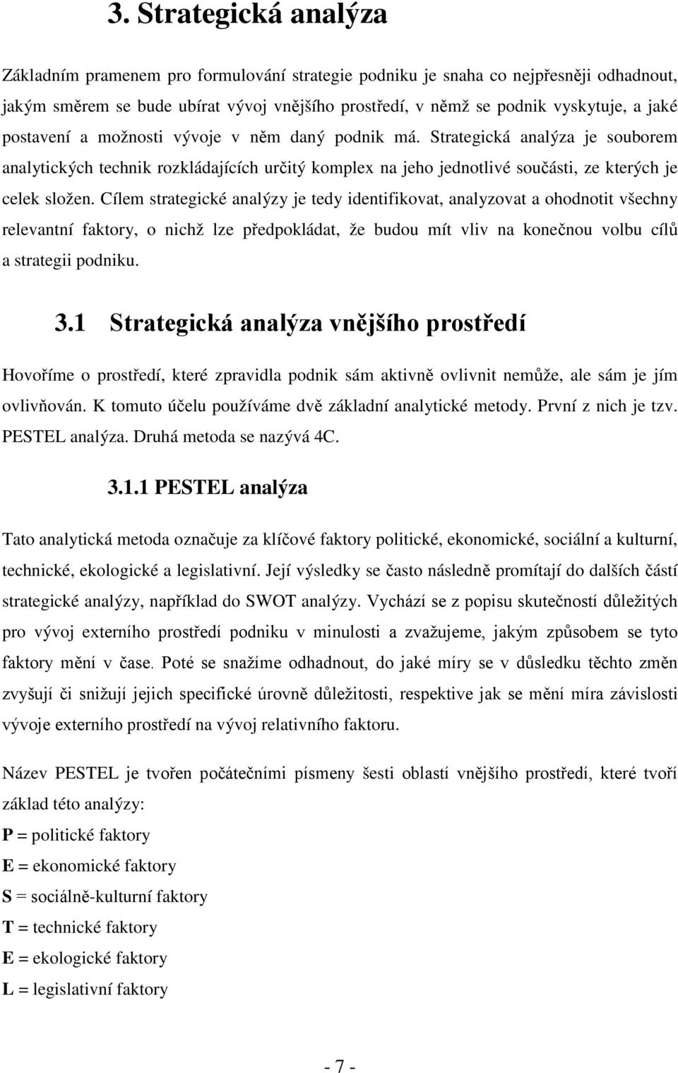 Cílem strategické analýzy je tedy identifikovat, analyzovat a ohodnotit všechny relevantní faktory, o nichž lze předpokládat, že budou mít vliv na konečnou volbu cílů a strategii podniku. 3.