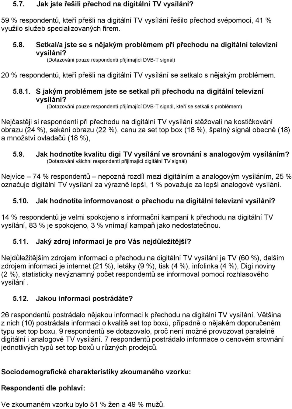 (Dotazováni pouze respondenti přijímající DVB-T signál) 20 % respondentů, kteří přešli na digitální TV vysílání se setkalo s nějakým problémem. 5.8.1.