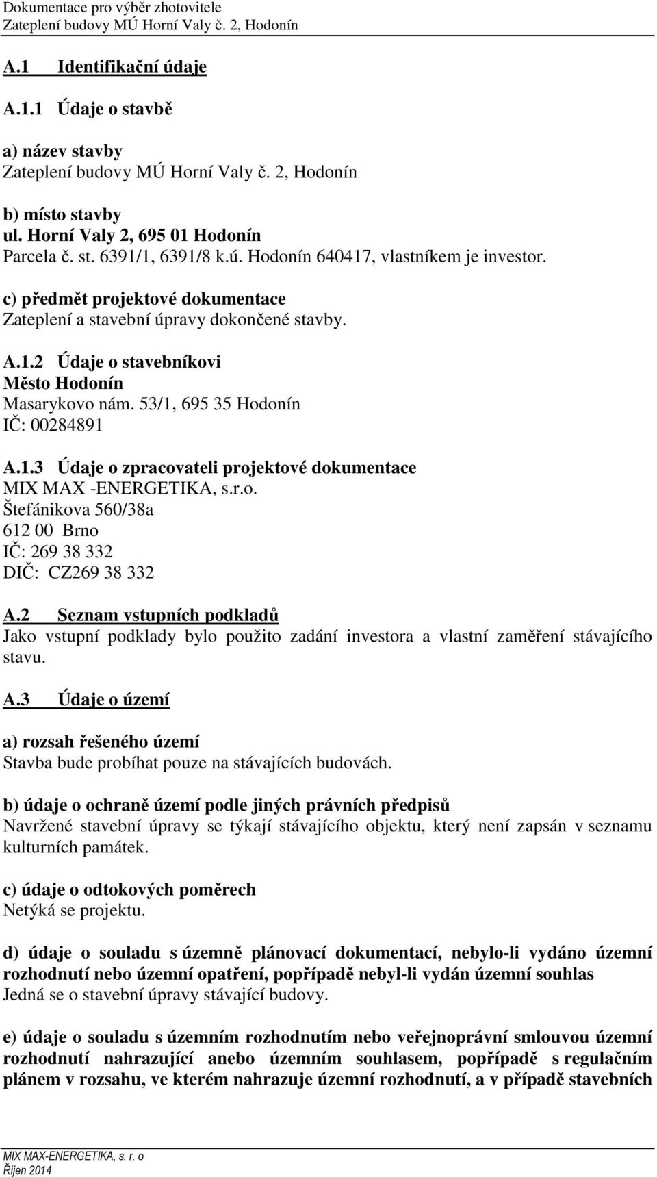 r.o. Štefánikova 560/38a 612 00 Brno IČ: 269 38 332 DIČ: CZ269 38 332 A.2 Seznam vstupních podkladů Jako vstupní podklady bylo použito zadání investora a vlastní zaměření stávajícího stavu. A.3 Údaje o území a) rozsah řešeného území Stavba bude probíhat pouze na stávajících budovách.