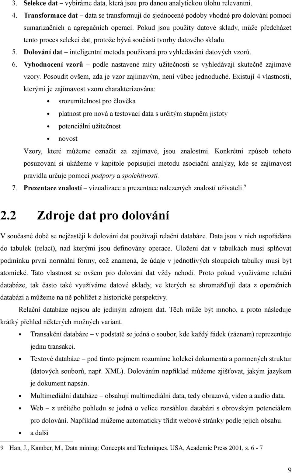 Pokud jsou použity datové sklady, může předcházet tento proces selekci dat, protože bývá součástí tvorby datového skladu. 5. Dolování dat inteligentní metoda používaná pro vyhledávání datových vzorů.