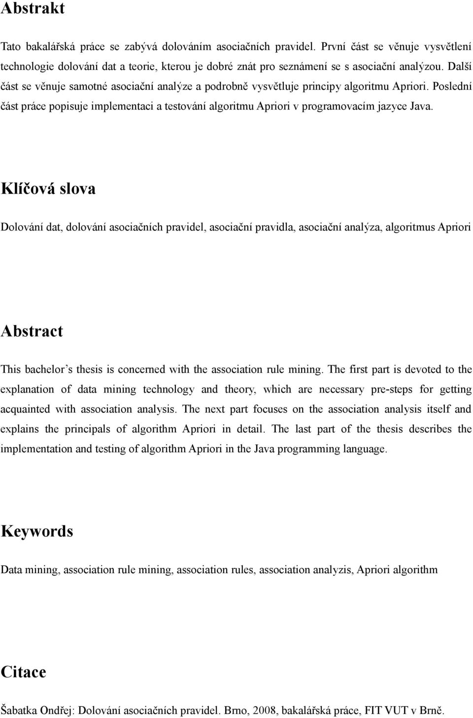 Klíčová slova Dolování dat, dolování asociačních pravidel, asociační pravidla, asociační analýza, algoritmus Apriori Abstract This bachelor s thesis is concerned with the association rule mining.