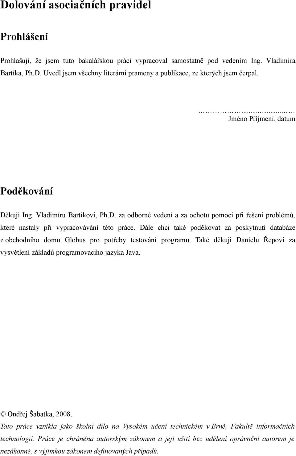 Dále chci také poděkovat za poskytnutí databáze z obchodního domu Globus pro potřeby testování programu. Také děkuji Danielu Řepovi za vysvětlení základů programovacího jazyka Java.