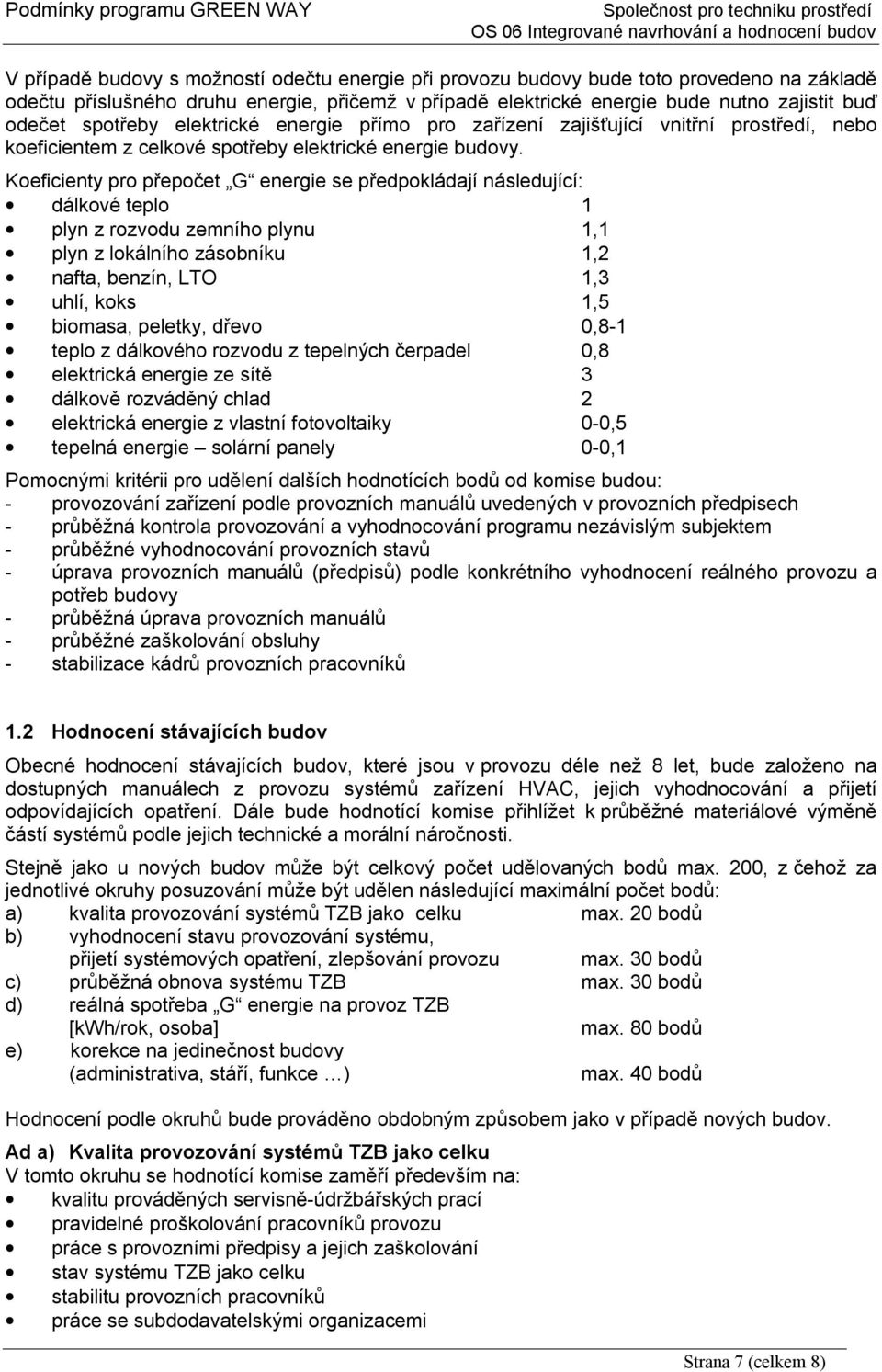 Koeficienty pro přepočet G energie se předpokládají následující: dálkové teplo 1 plyn z rozvodu zemního plynu 1,1 plyn z lokálního zásobníku 1,2 nafta, benzín, LTO 1,3 uhlí, koks 1,5 biomasa,