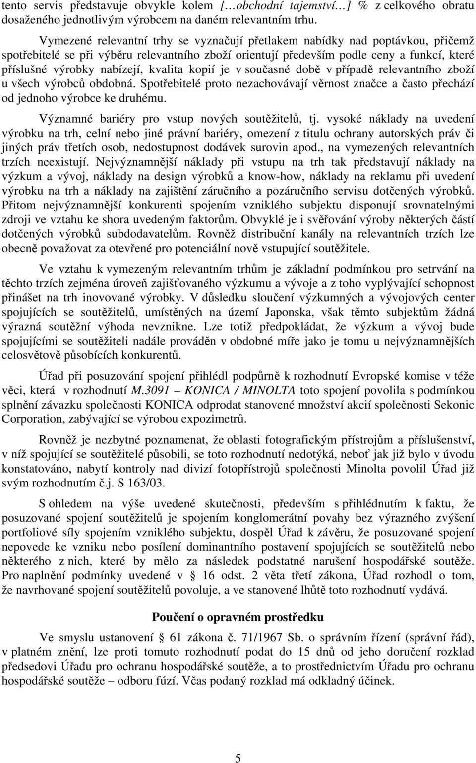 kvalita kopií je v současné době v případě relevantního zboží u všech výrobců obdobná. Spotřebitelé proto nezachovávají věrnost značce a často přechází od jednoho výrobce ke druhému.