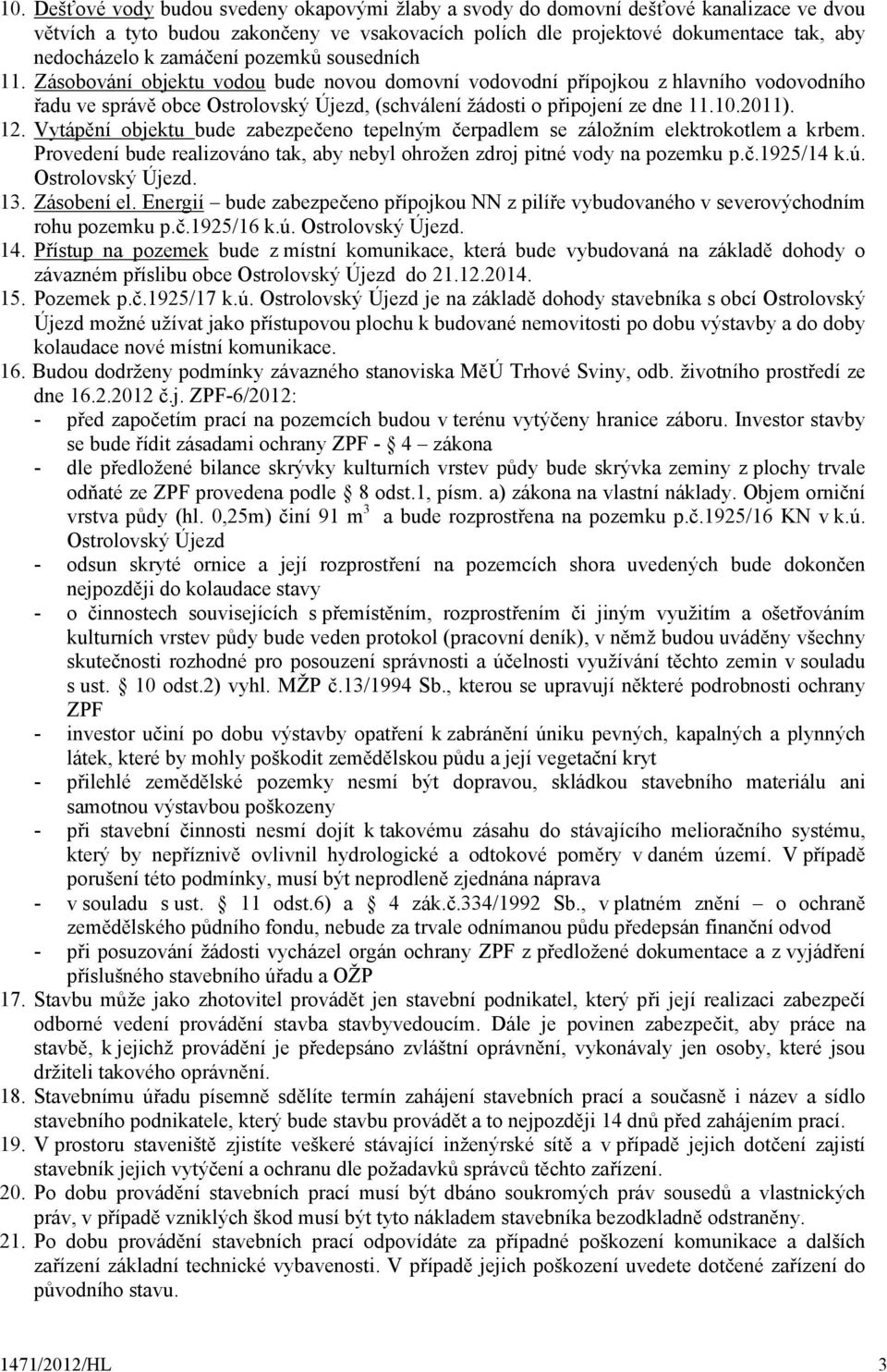 10.2011). 12. Vytápění objektu bude zabezpečeno tepelným čerpadlem se záložním elektrokotlem a krbem. Provedení bude realizováno tak, aby nebyl ohrožen zdroj pitné vody na pozemku p.č.1925/14 k.ú.