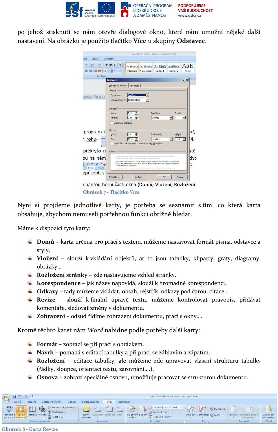 Máme k dispozici tyto karty: Obrázek 7 - Tlačítko Více Domů karta určena pro práci s textem, můžeme nastavovat formát písma, odstavce a styly.