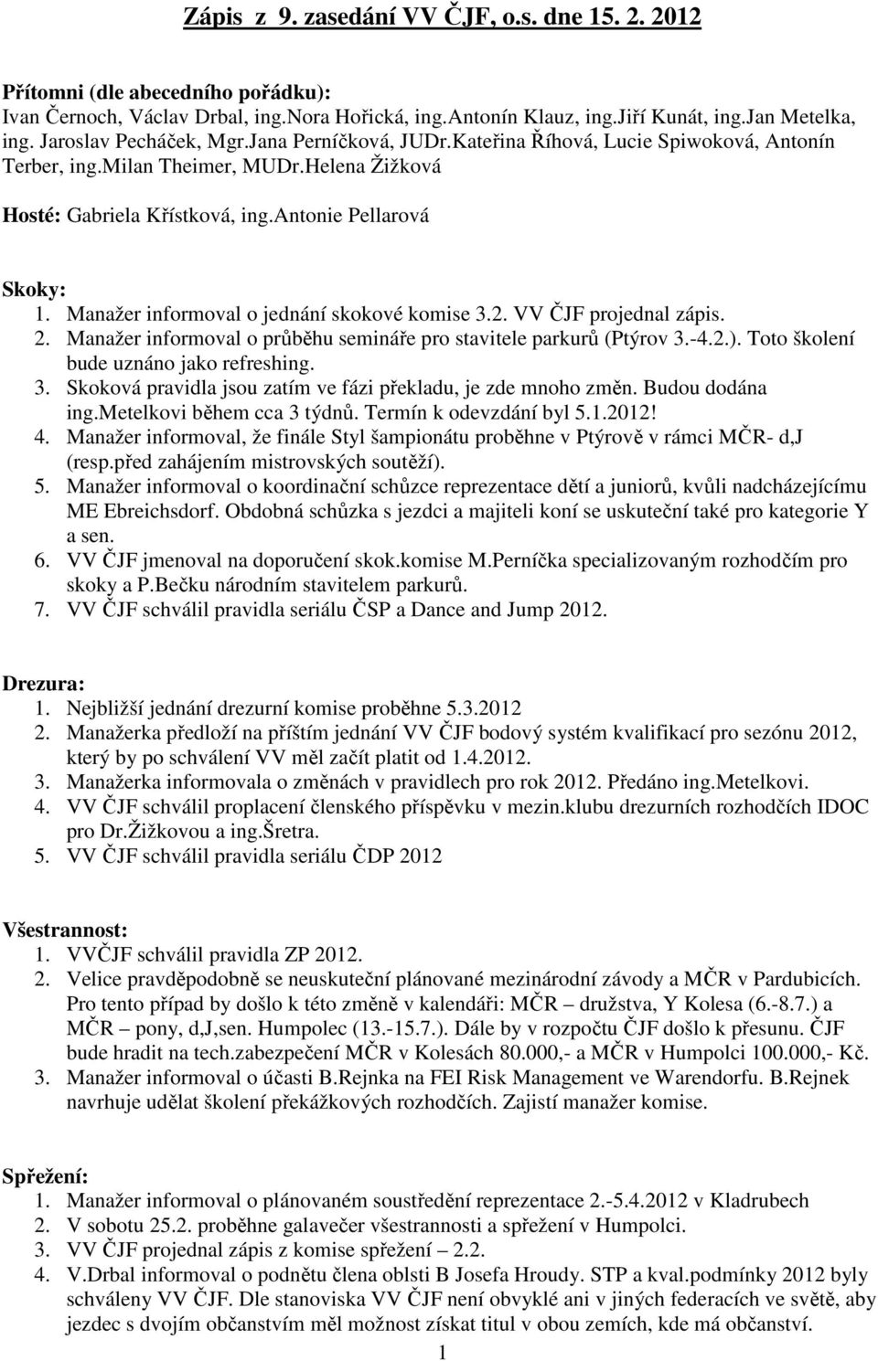 informoval o jednání skokové komise 3.2. VV ČJF projednal zápis. 2. informoval o průběhu semináře pro stavitele parkurů (Ptýrov 3.-4.2.). Toto školení bude uznáno jako refreshing. 3. Skoková pravidla jsou zatím ve fázi překladu, je zde mnoho změn.