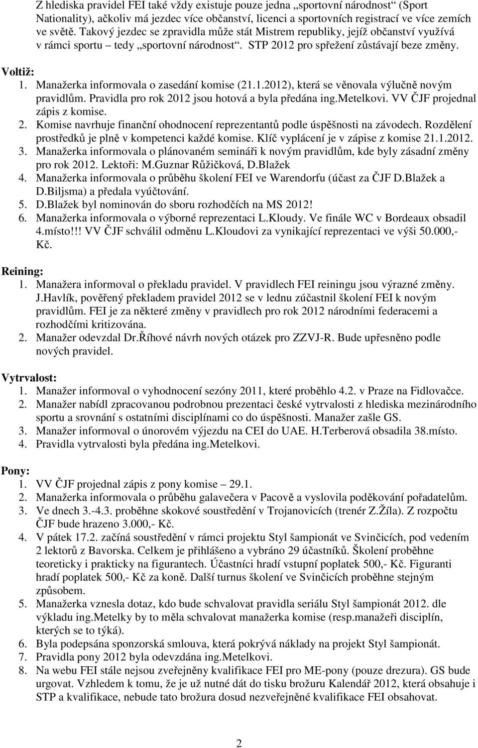 ka informovala o zasedání komise (21.1.2012), která se věnovala výlučně novým pravidlům. Pravidla pro rok 2012 jsou hotová a byla předána ing.metelkovi. VV ČJF projednal zápis z komise. 2. Komise navrhuje finanční ohodnocení reprezentantů podle úspěšnosti na závodech.