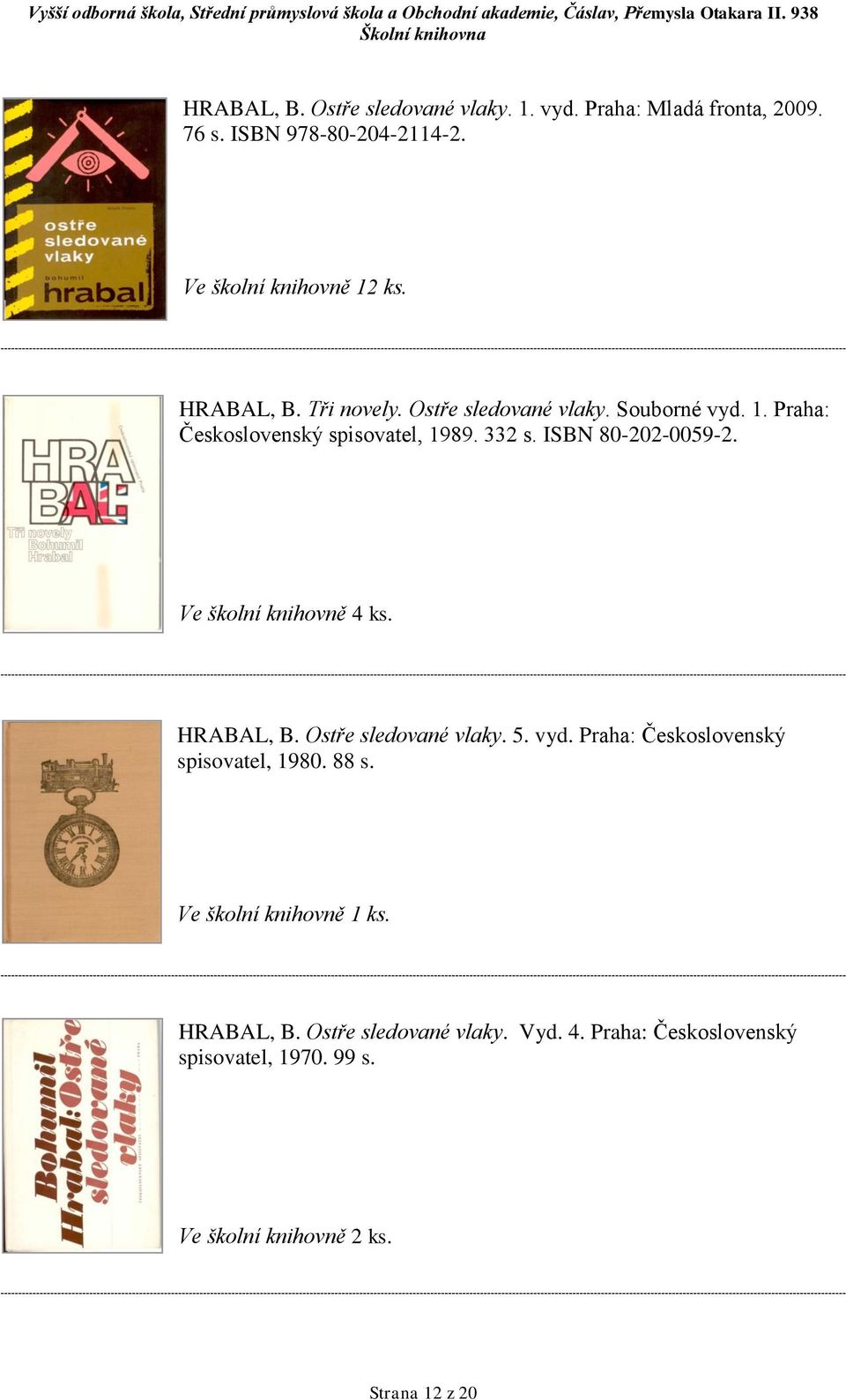 ISBN 80-202-0059-2. Ve školní knihovně 4 ks. HRABAL, B. Ostře sledované vlaky. 5. vyd.