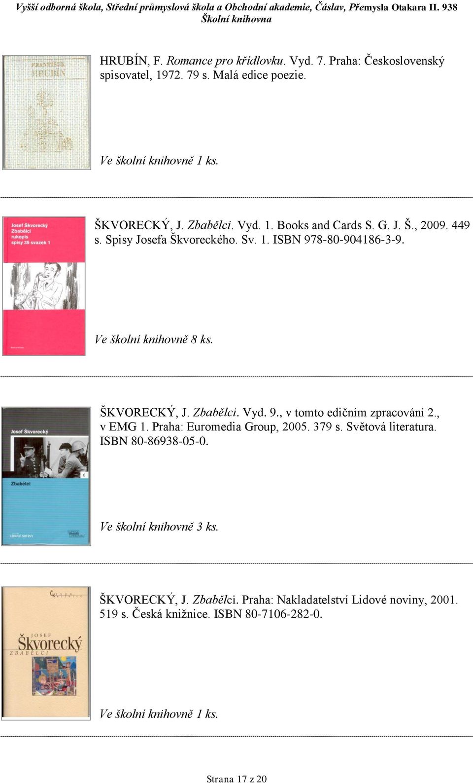 , v EMG 1. Praha: Euromedia Group, 2005. 379 s. Světová literatura. ISBN 80-86938-05-0. Ve školní knihovně 3 ks. ŠKVORECKÝ, J. Zbabělci.
