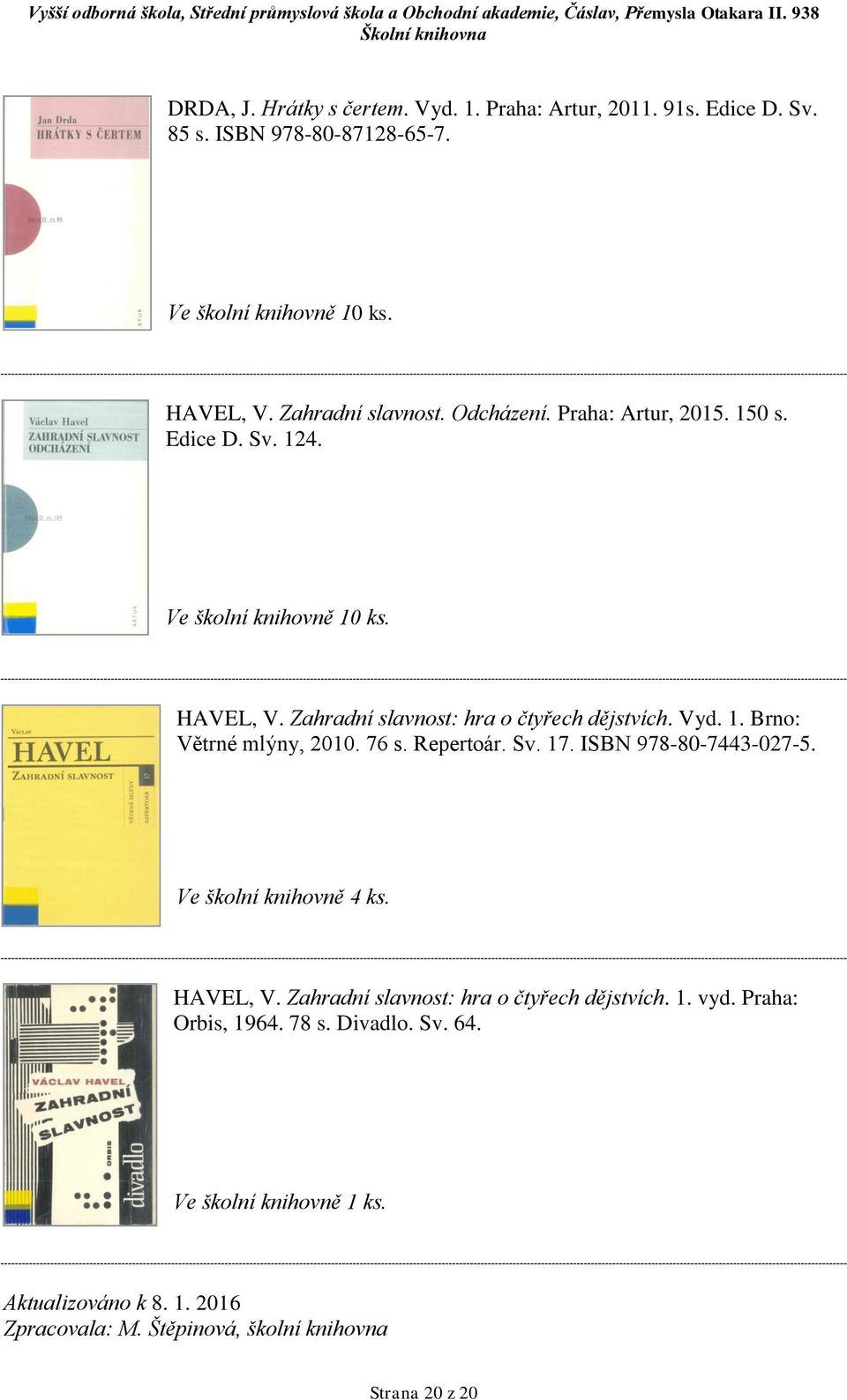 76 s. Repertoár. Sv. 17. ISBN 978-80-7443-027-5. Ve školní knihovně 4 ks. HAVEL, V. Zahradní slavnost: hra o čtyřech dějstvích. 1. vyd.