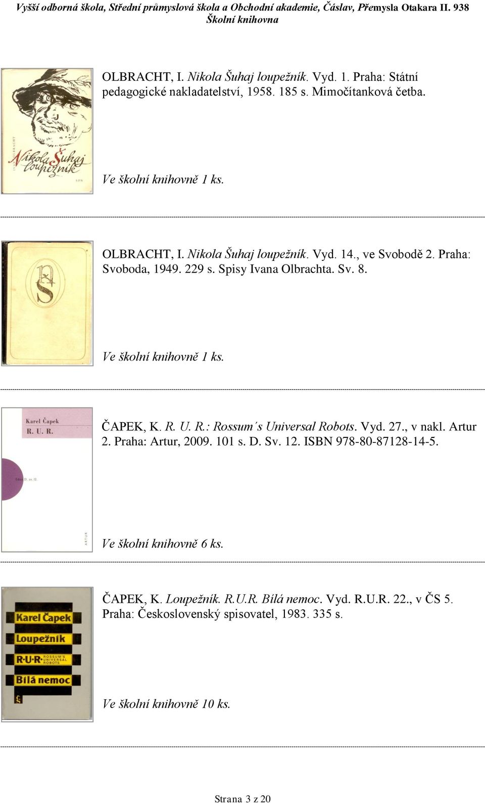 U. R.: Rossum s Universal Robots. Vyd. 27., v nakl. Artur 2. Praha: Artur, 2009. 101 s. D. Sv. 12. ISBN 978-80-87128-14-5.