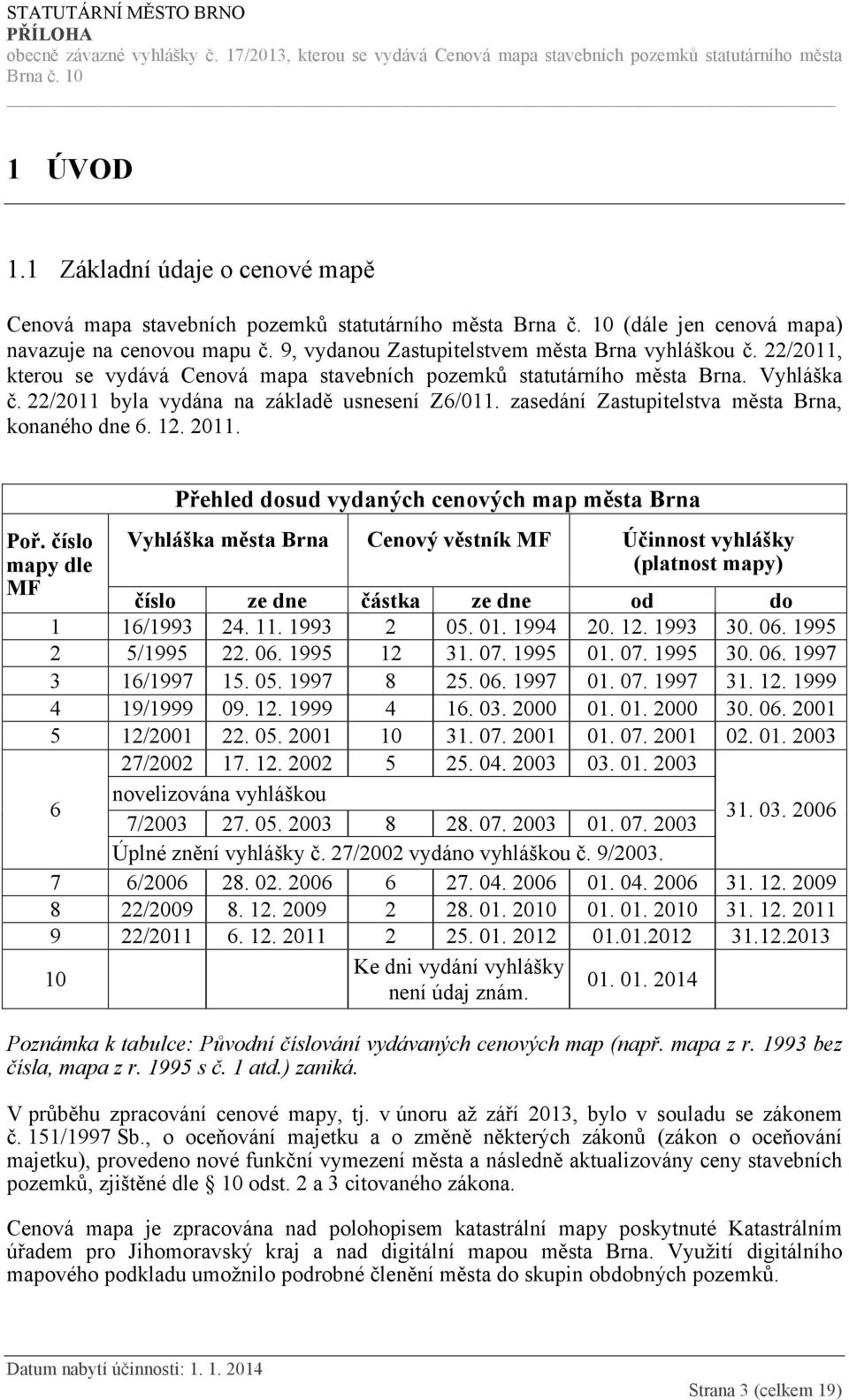 2011. Poř. číslo mapy dle MF Přehled dosud vydaných cenových map města Brna Vyhláška města Brna Cenový věstník MF Účinnost vyhlášky (platnost mapy) číslo ze dne částka ze dne od do 1 16/1993 24. 11.