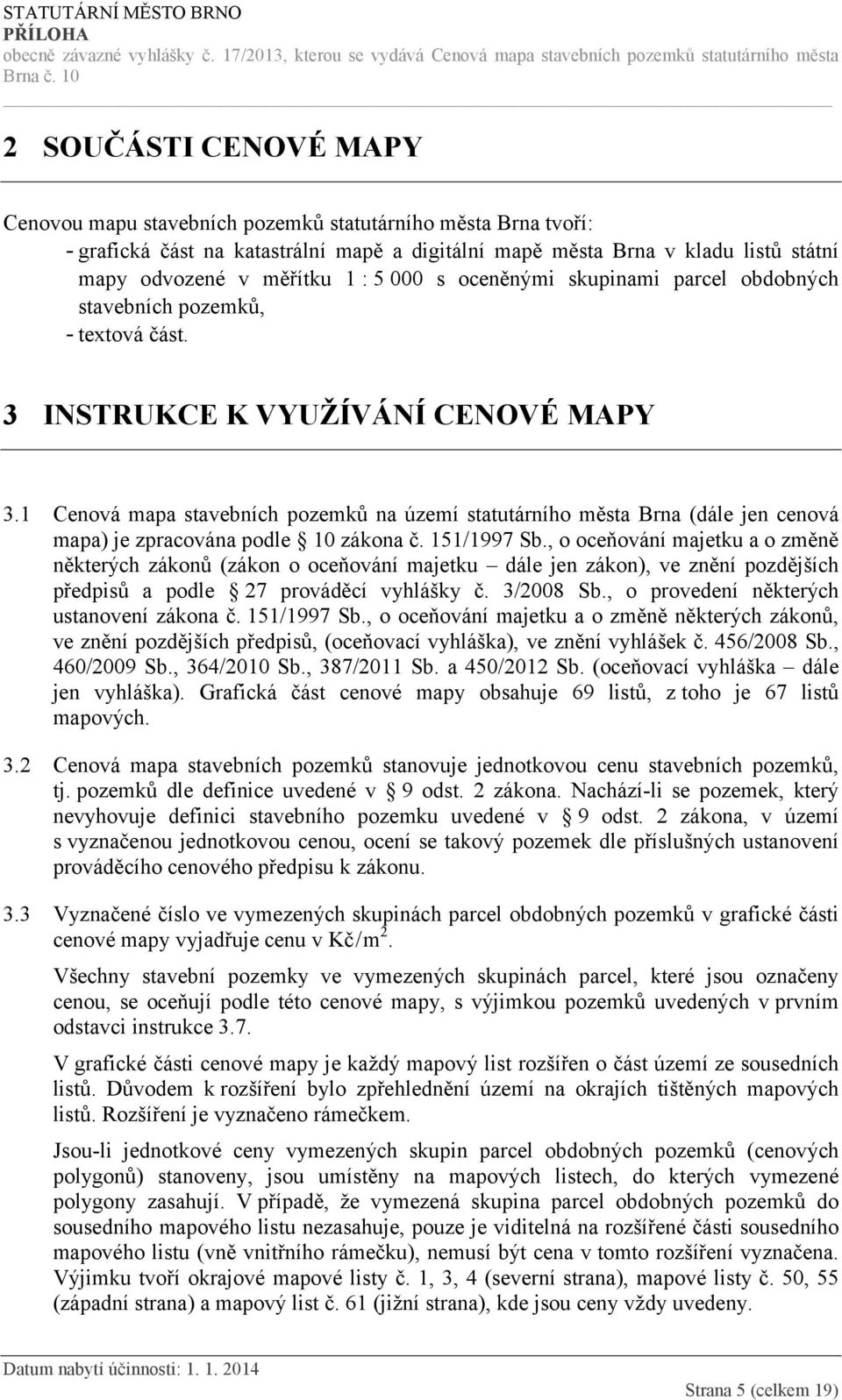 1 Cenová mapa stavebních pozemků na území statutárního města Brna (dále jen cenová mapa) je zpracována podle 10 zákona č. 151/1997 Sb.