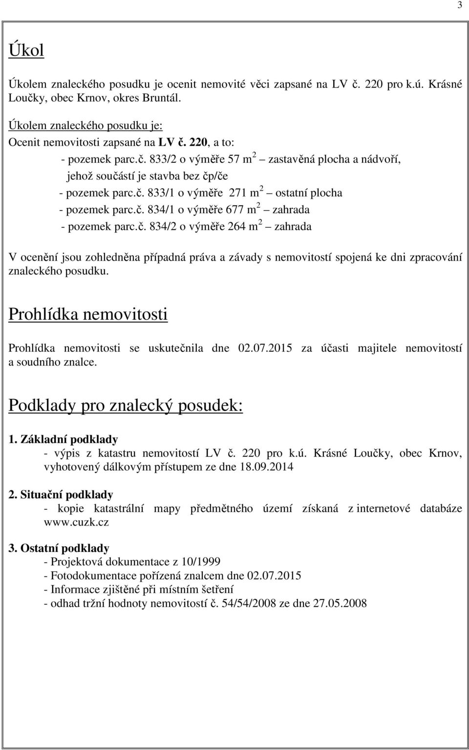 č. 834/2 o výměře 264 m 2 zahrada V ocenění jsou zohledněna případná práva a závady s nemovitostí spojená ke dni zpracování znaleckého posudku.
