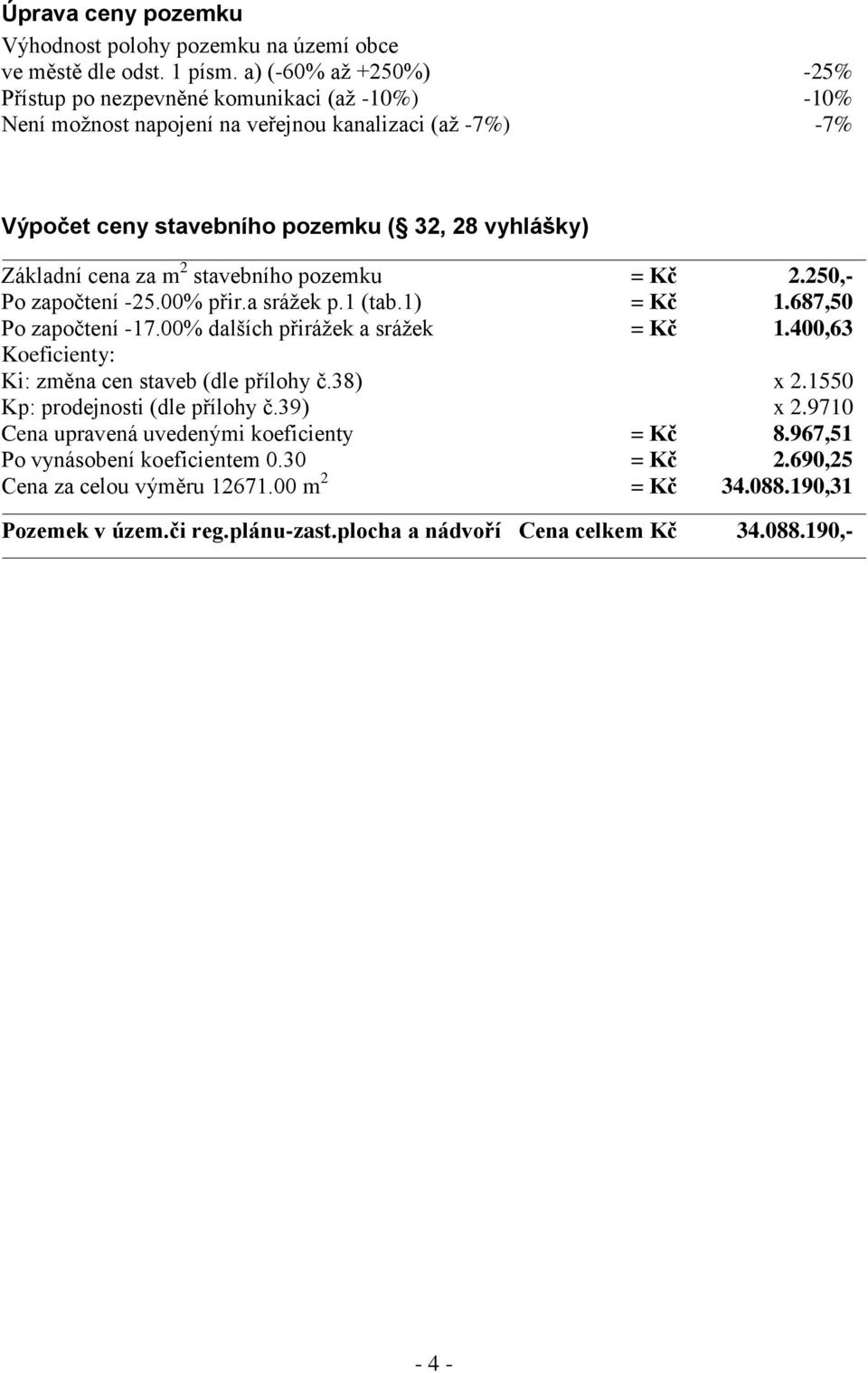 za m 2 stavebního pozemku = Kč 2.250,- Po započtení -25.00% přir.a srážek p.1 (tab.1) = Kč 1.687,50 Po započtení -17.00% dalších přirážek a srážek = Kč 1.