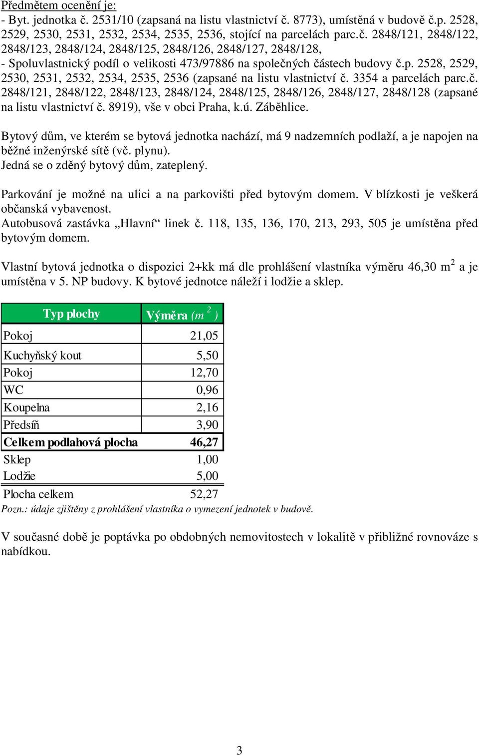 8919), vše v obci Praha, k.ú. Záběhlice. Bytový dům, ve kterém se bytová jednotka nachází, má 9 nadzemních podlaží, a je napojen na běžné inženýrské sítě (vč. plynu).