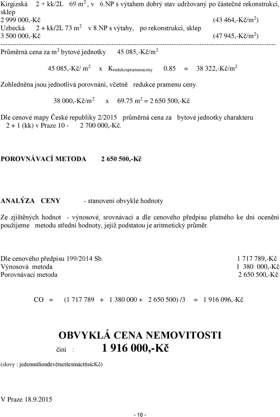 cena za m 2 bytové jednotky 45 085,-Kč/m 2 45 085,-Kč/ m 2 x Kredukcepramenuceny 0.85 = 38 322,-Kč/m 2 Zohledněna jsou jednotlivá porovnání, včetně redukce pramenu ceny. 38 000,-Kč/m 2 x 69.