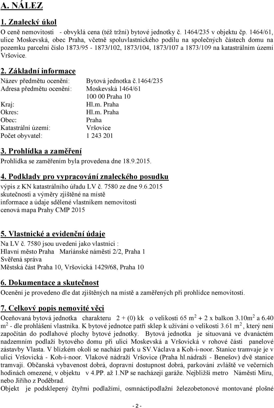 Vršovice. 2. Základní informace Název předmětu ocenění: Bytová jednotka č.1464/235 Adresa předmětu ocenění: Moskevská 1464/61 100 00 Praha 10 Kraj: Hl.m. Praha Okres: Hl.m. Praha Obec: Praha Katastrální území: Vršovice Počet obyvatel: 1 243 201 3.