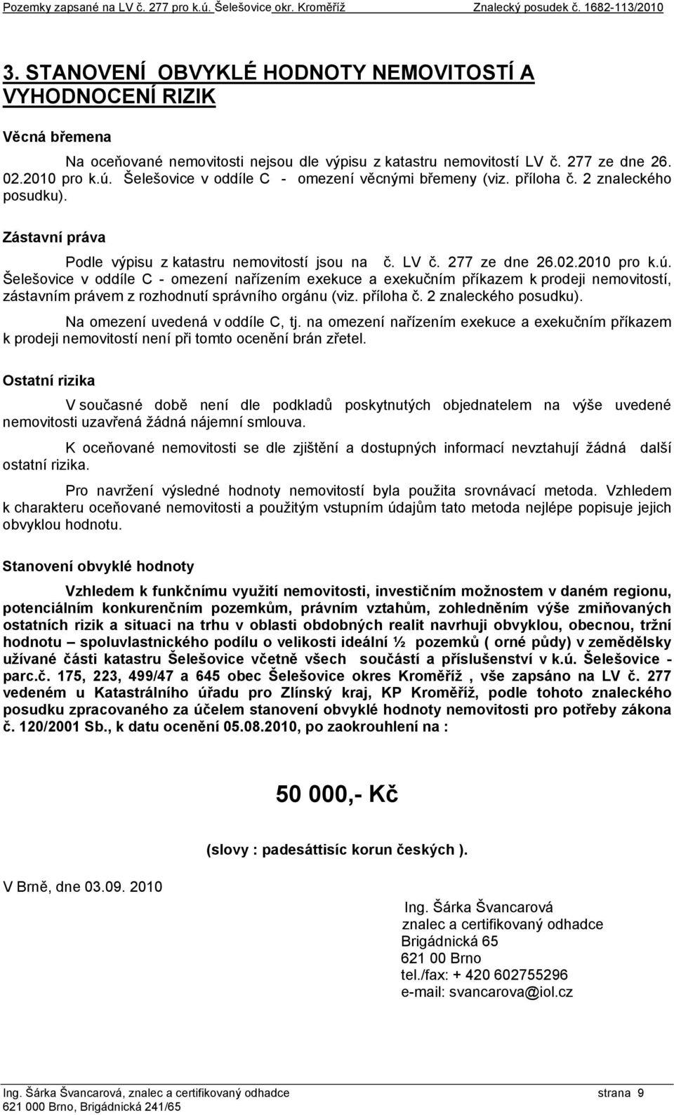 Šelešovice v oddíle C - omezení věcnými břemeny (viz. příloha č. 2 znaleckého posudku). Zástavní práva Podle výpisu z katastru nemovitostí jsou na č. LV č. 277 ze dne 26.02.2010 pro k.ú.