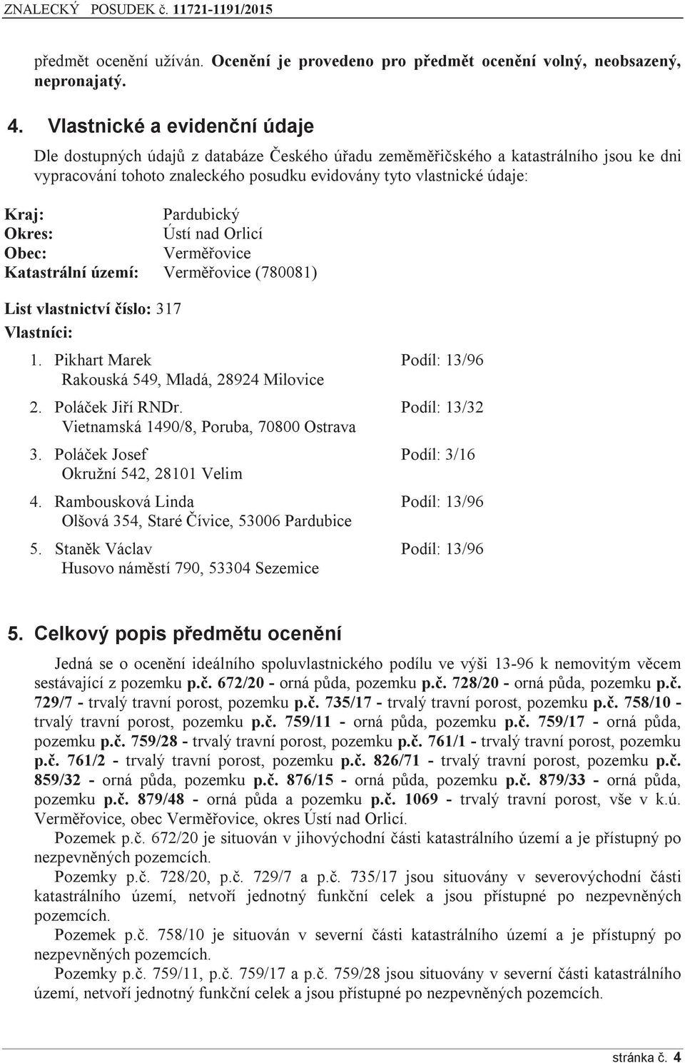 Pardubický Okres: Ústí nad Orlicí Obec: Verměřovice Katastrální území: Verměřovice (780081) List vlastnictví číslo: 317 Vlastníci: 1. Pikhart Marek Podíl: 13/96 Rakouská 549, Mladá, 28924 Milovice 2.