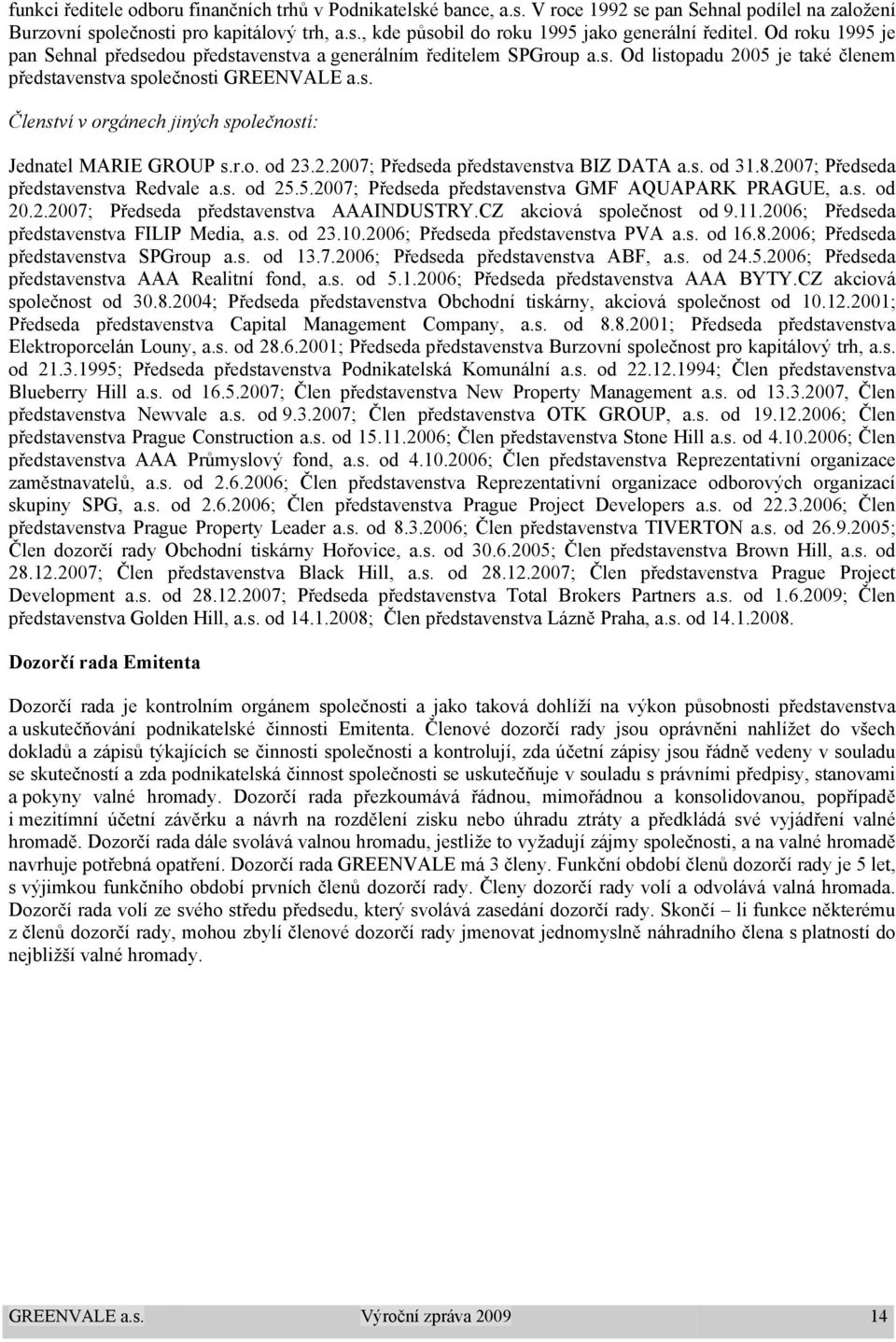 r.o. od 23.2.2007; Předseda představenstva BIZ DATA a.s. od 31.8.2007; Předseda představenstva Redvale a.s. od 25.5.2007; Předseda představenstva GMF AQUAPARK PRAGUE, a.s. od 20.2.2007; Předseda představenstva AAAINDUSTRY.
