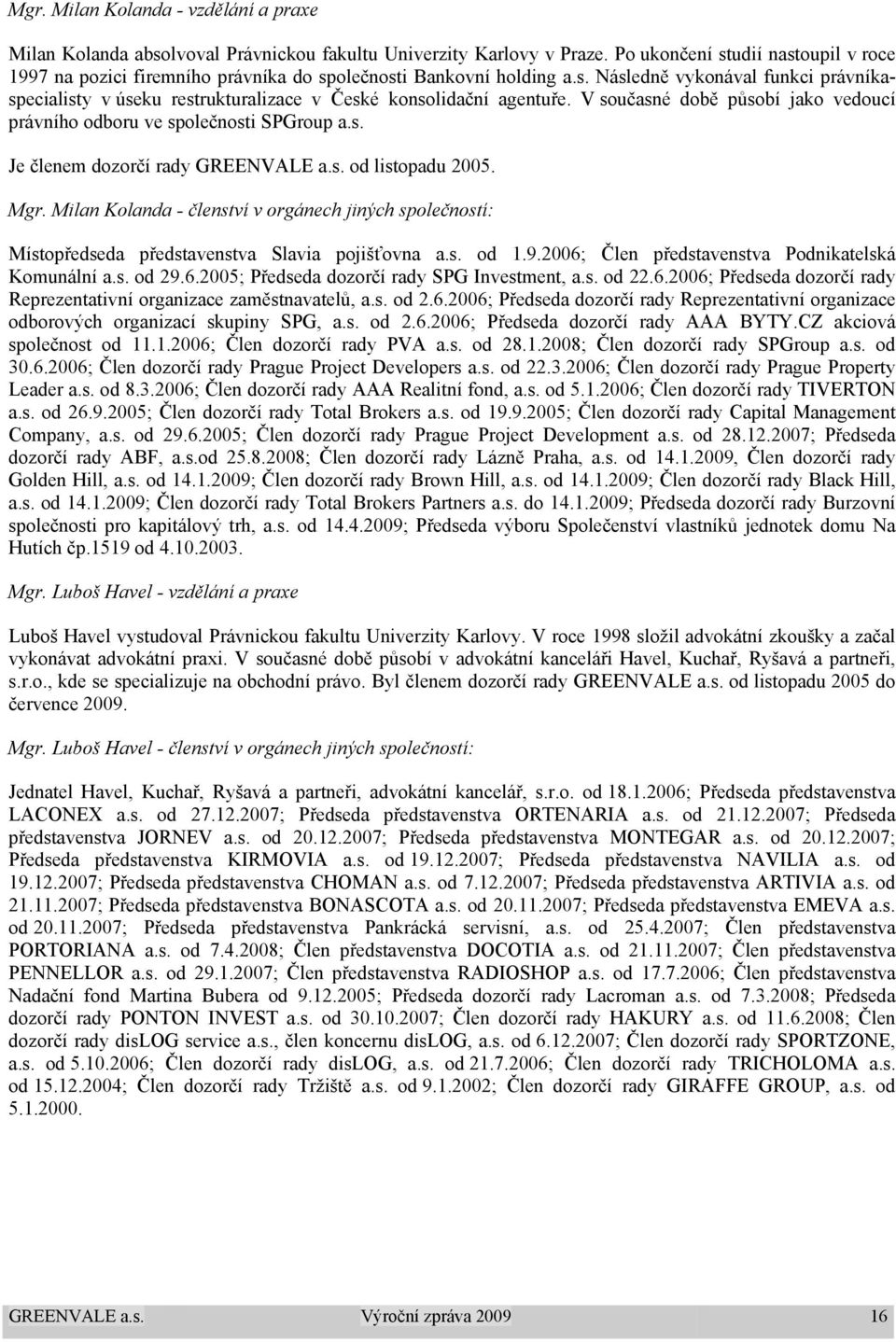 V současné době působí jako vedoucí právního odboru ve společnosti SPGroup a.s. Je členem dozorčí rady GREENVALE a.s. od listopadu 2005. Mgr.