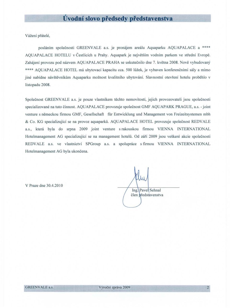 500 luzek, je vybaven konferencnimi saly a mimo jine nabidne navstevnikum Aquaparku moznost kvalitnfho ubytovani. Slavnostnf otevrenf hotelu probehlo v listopadu 2008. Spolecnost GREENVALE a.s. je pouze vlastnfkem techto nemovitostf, jejich provozovateli jsou spolecnosti specializovane na tuto cinnost.